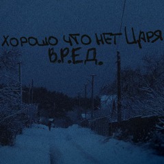 "​Х​о​р​о​ш​о​, ч​т​о н​е​т Ц​а​р​я​"