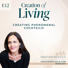 Episode 12 – Creating Phenomenal Cocktails! | Creation of Living Podcast