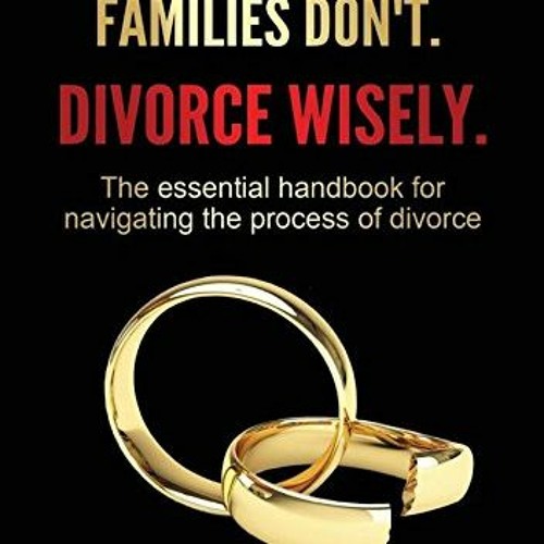 == Marriages End. Families Don't. Divorce Wisely., The essential handbook for navigating the pr
