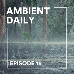 Ambient Daily - Episode 15 - Rainy Day