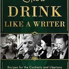 FREE EPUB 📝 How to Drink Like a Writer: Recipes for the Cocktails and Libations that