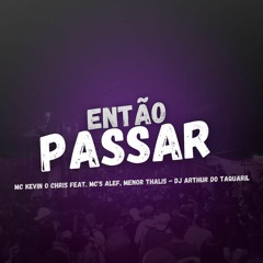Mtg - Então Passar - MC's Kevin o Chris Feat Alef, Menor Thalles - Dj Arthur do Taquaril