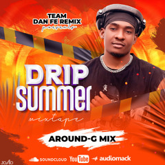 Mixtape Drip Summer Dj Around-G Mix TEAM DAN FE(The Plug,Smart Dave,T-Sony Vegas,Mada Mada)2K25