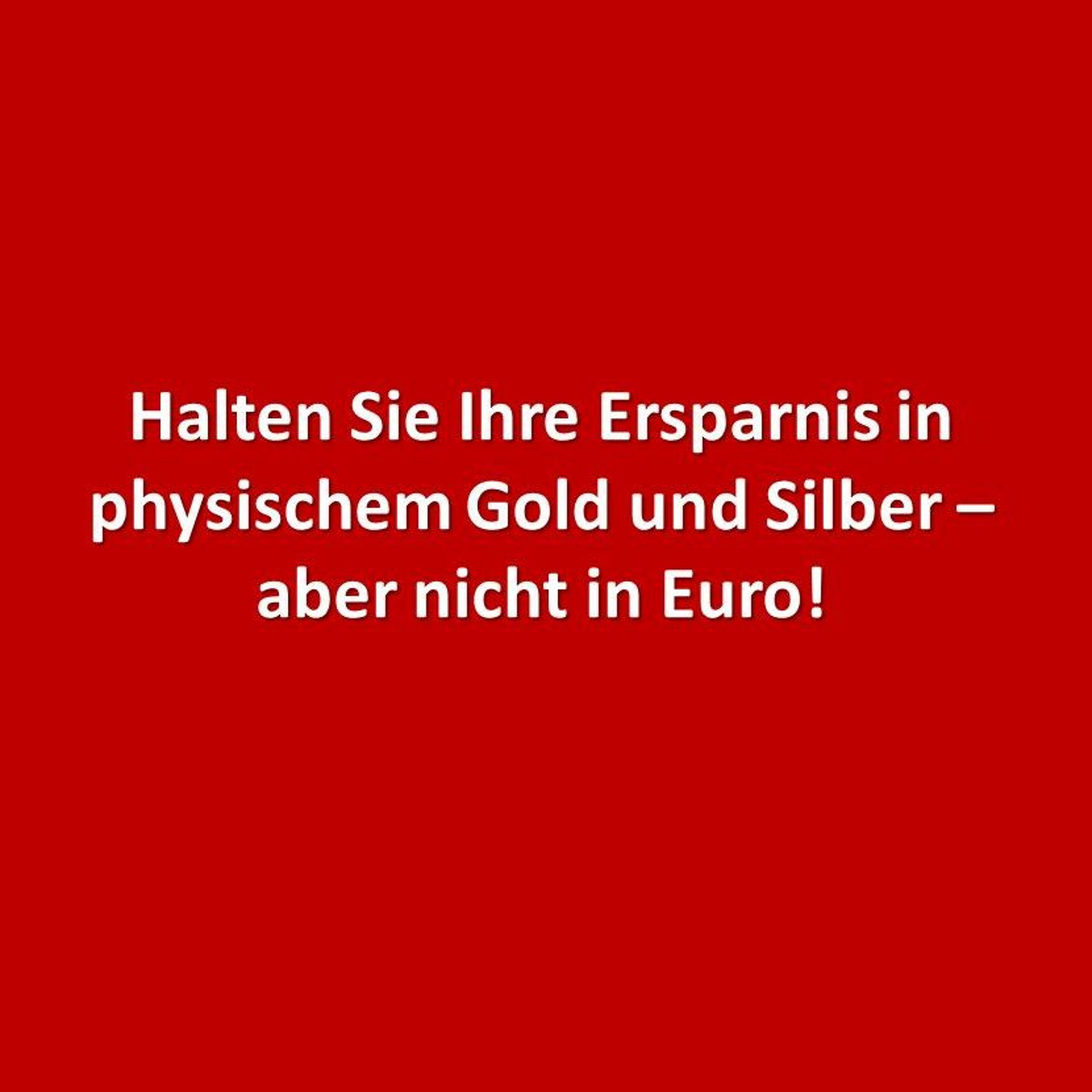 Halten Sie ihre Ersparnisse in physischem Gold und Silber – aber nicht in Euro!