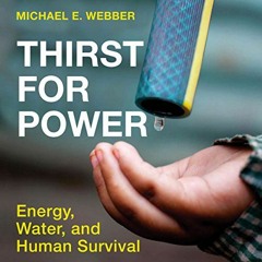 READ [EPUB KINDLE PDF EBOOK] Thirst for Power: Energy, Water, and Human Survival by  Michael E. Webb