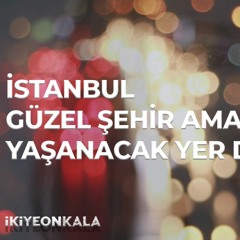 İkiye On Kala - İstanbul Güzel Şehir Ama Yaşanacak Yer Değil