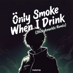 Only Smoke When I Drink (Stickyknucklz Remix)