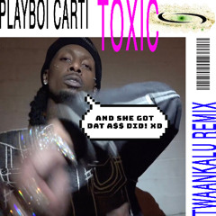PLAYBOI CARTI - TOXIC (TWAANKALU REMIX)