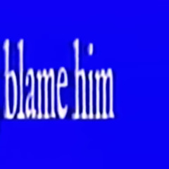 BLAME HIM