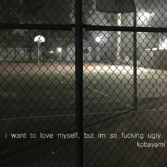 i want to love myself, but im sO F*CKING UGLY DUDE