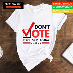Don’t Vote If You Skip Leg Day T-Shirt