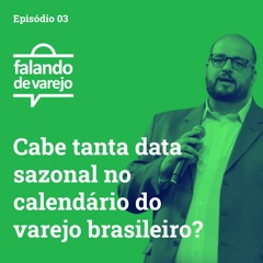 #003 - Cabe tanta data sazonal no calendário do varejo brasileiro? - #falandodevarejo
