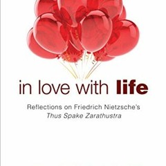 [ACCESS] [PDF EBOOK EPUB KINDLE] In Love with Life: Reflections on Friedrich Nietzsche's Thus Spake