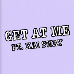 Get At Me ft. Kai Sway