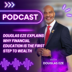 Douglas Eze Explains Why Financial Education is the First Step to Wealth