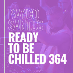 READY To Be CHILLED Podcast 364 mixed by Rayco Santos