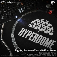Hyperdome Invites: We Rob Rave - 26-Apr-23 (Threads Radio)