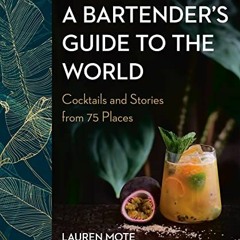 READ KINDLE √ A Bartender's Guide to the World: Cocktails and Stories from 75 Places