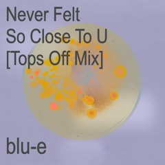 Never Felt So Close To U [Tops Off Mix]
