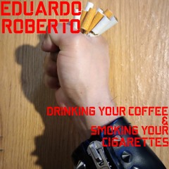 Eduardo Roberto - Drinking Your Coffee & Smoking Your Cigarettes