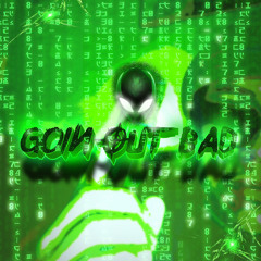 Goin Out Bad [DRAFT]