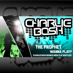 The Prophet - Wanna Play (Charlie Bosh Bounce Mega Flip Bootleg) **Free D/L**