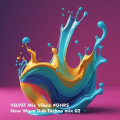 VELVET Mix Vibes: #GHRS (New Wave Dub Techno Mix 02)
