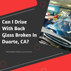 Can I Drive With Back Glass Broken In Duarte, CA?