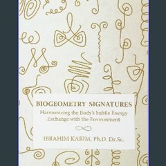 Read$$ ❤ BioGeometry Signatures: Harmonizing the Body's Subtle Energy Exchange with the Environmen