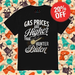 Gas Prices Are Higher Than Hunter Biden 2024 Shirt