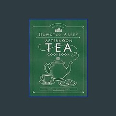 <PDF> ✨ The Official Downton Abbey Afternoon Tea Cookbook: Teatime Drinks, Scones, Savories & Swee