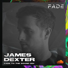 Fade To The Sound 004 - James Dexter