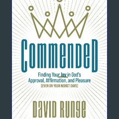 [PDF READ ONLINE] 📖 Commended: Finding Your Joy in God's Approval, Affirmation, and Pleasure (Even