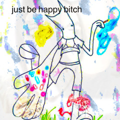 just be happy bitch [p.Rerro]