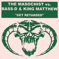 The Masochist Vs. Bass-D & King Matthew - Get Retarded