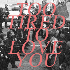 Too Tired To Love You