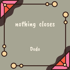 nothing closes
