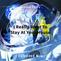 I Really Want To Stay At Your House (Scenery Remix) (Extended Mix)