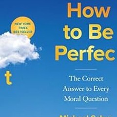 GET [PDF EBOOK EPUB KINDLE] How to Be Perfect: The Correct Answer to Every Moral Question by Michael