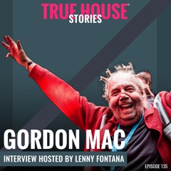 Gordon Mac Interview Podcast Hosted By Lenny Fontana # 135 - True House Stories®