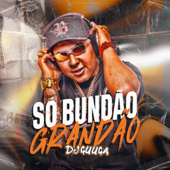 DJ GUUGA - SÓ BUNDÃO GRANDÃO ((DGUUGA))