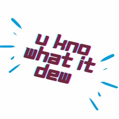 U KNO WHAT IT DEW