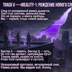 TRACK V — “REALITY-1_ РОЖДЕНИЕ НОВОГО СЛОЯ” (Edit)