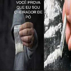 você prova que eu sou cheirador de pó