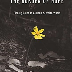 [Read] KINDLE PDF EBOOK EPUB The Burden of Hope: Finding Color In A Black & White World by  David E
