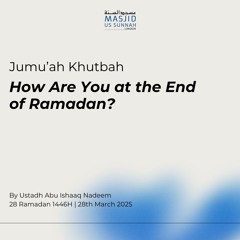 How Are You at the End of Ramadan? by Ustadh Abu Ishaaq Nadeem - Jumu'ah Khutba 28/03/25
