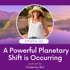 Ep. 163 - A Powerful Plantery Shift Is Occurring