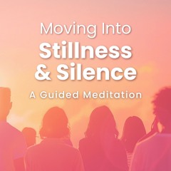 Meditation • Moving Into Stillness & Silence • A Taste of Awakening to Oneness
