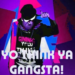 YO THINK YA GANGSTA