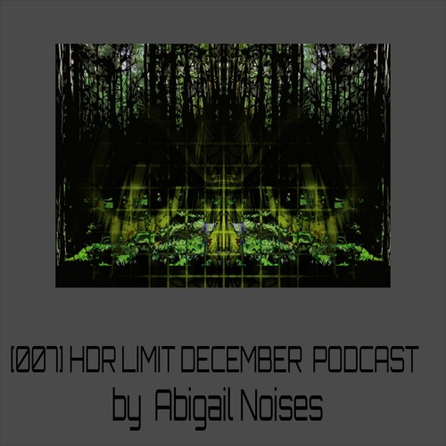 [007] HDR LIMIT - DECEMBER PODCAST By Abigail Noises